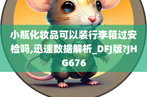 小瓶化妆品可以装行李箱过安检吗,迅速数据解析_DFJ版?JHG676