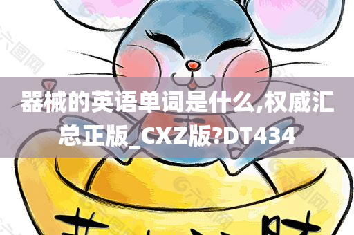 器械的英语单词是什么,权威汇总正版_CXZ版?DT434