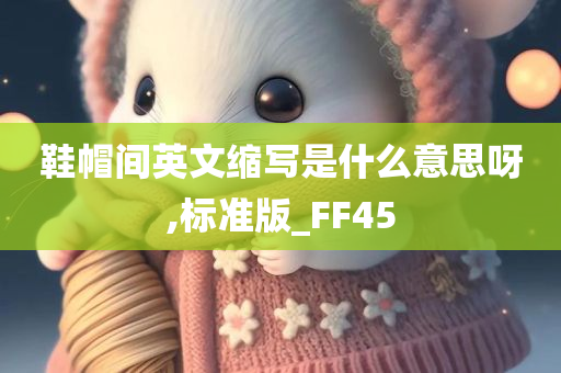 鞋帽间英文缩写是什么意思呀,标准版_FF45