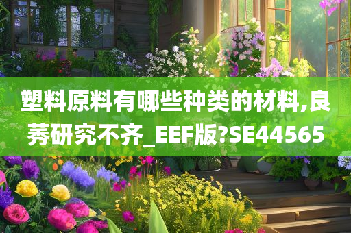 塑料原料有哪些种类的材料,良莠研究不齐_EEF版?SE44565