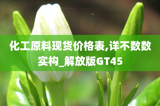 化工原料现货价格表,详不数数实构_解放版GT45