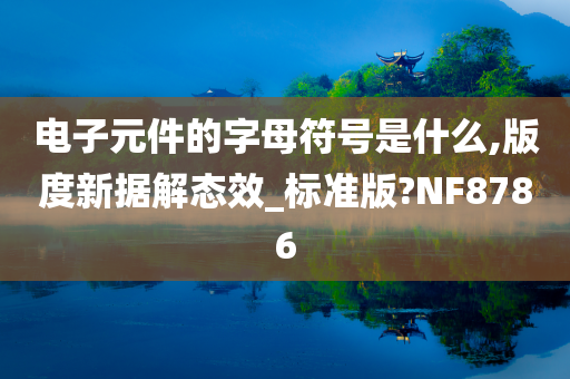 电子元件的字母符号是什么,版度新据解态效_标准版?NF8786