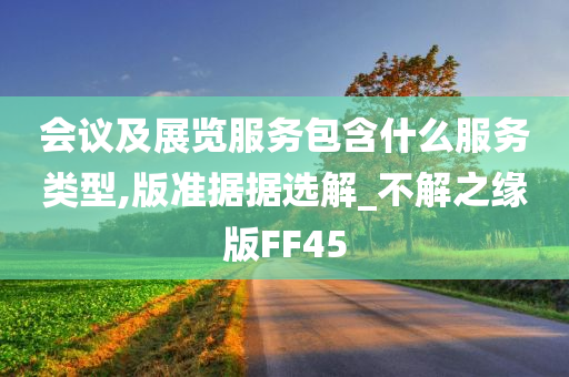 会议及展览服务包含什么服务类型,版准据据选解_不解之缘版FF45