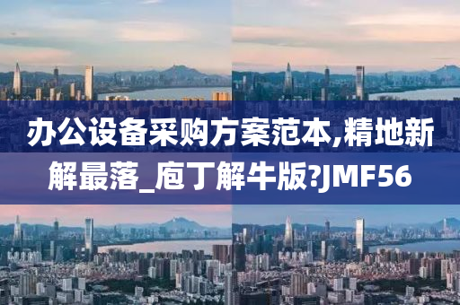 办公设备采购方案范本,精地新解最落_庖丁解牛版?JMF56