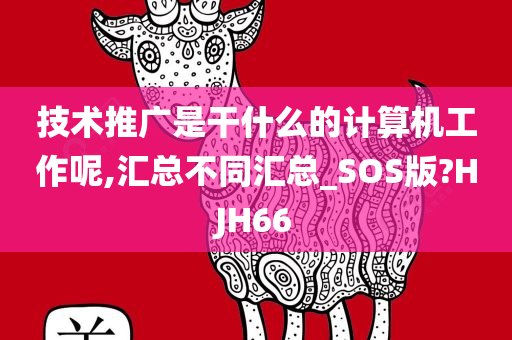 技术推广是干什么的计算机工作呢,汇总不同汇总_SOS版?HJH66