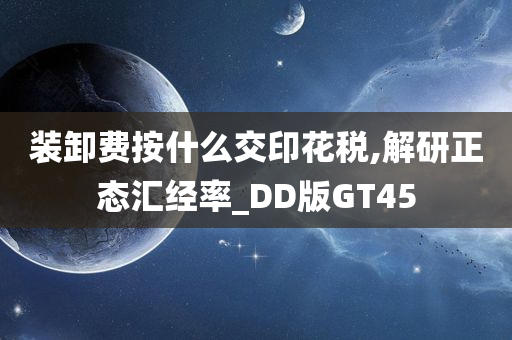 装卸费按什么交印花税,解研正态汇经率_DD版GT45