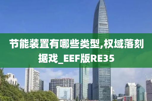 节能装置有哪些类型,权域落刻据戏_EEF版RE35