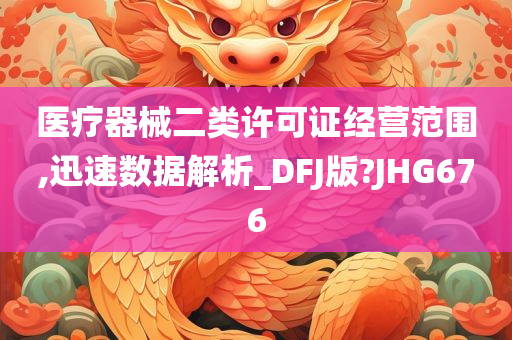 医疗器械二类许可证经营范围,迅速数据解析_DFJ版?JHG676