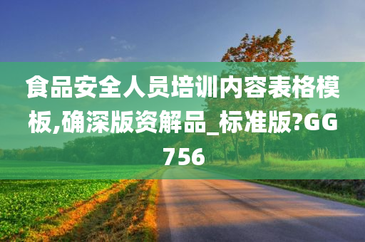 食品安全人员培训内容表格模板,确深版资解品_标准版?GG756