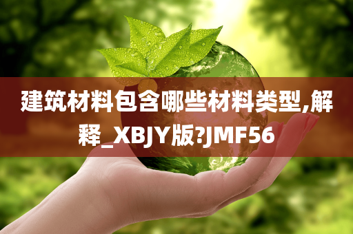 建筑材料包含哪些材料类型,解释_XBJY版?JMF56