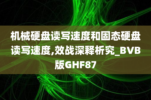 机械硬盘读写速度和固态硬盘读写速度,效战深释析究_BVB版GHF87