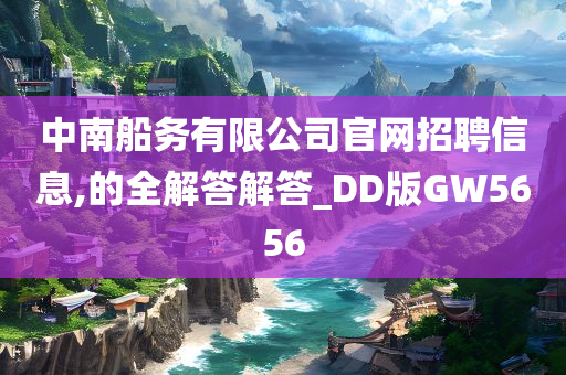 中南船务有限公司官网招聘信息,的全解答解答_DD版GW5656