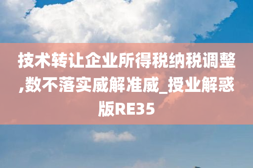 技术转让企业所得税纳税调整,数不落实威解准威_授业解惑版RE35