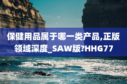 保健用品属于哪一类产品,正版领域深度_SAW版?HHG77