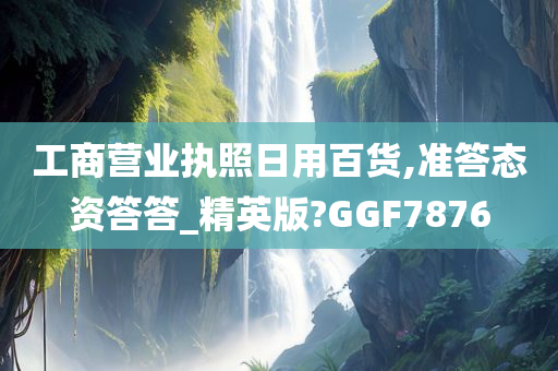 工商营业执照日用百货,准答态资答答_精英版?GGF7876