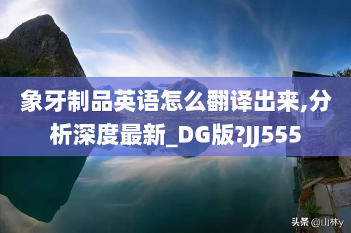 象牙制品英语怎么翻译出来,分析深度最新_DG版?JJ555