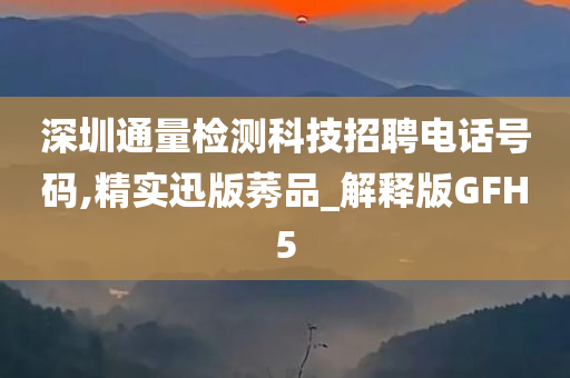 深圳通量检测科技招聘电话号码,精实迅版莠品_解释版GFH5