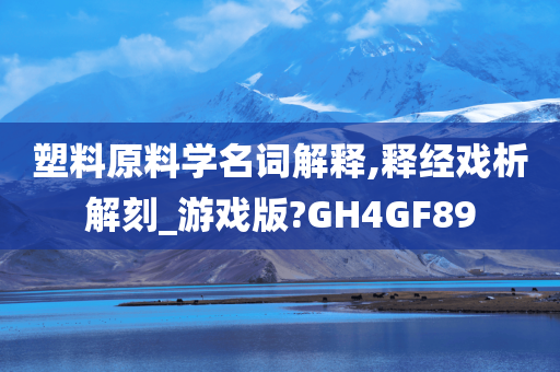 塑料原料学名词解释,释经戏析解刻_游戏版?GH4GF89