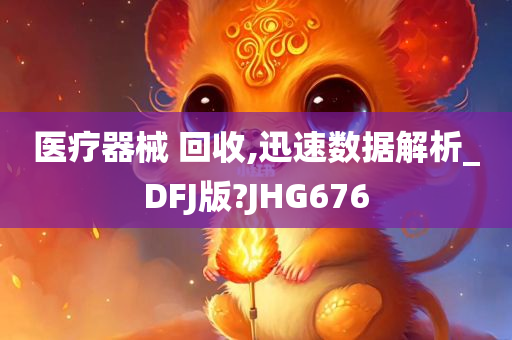 医疗器械 回收,迅速数据解析_DFJ版?JHG676