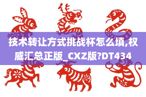 技术转让方式挑战杯怎么填,权威汇总正版_CXZ版?DT434