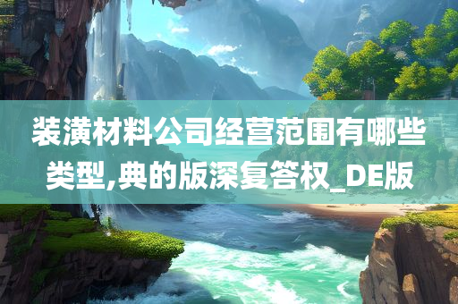 装潢材料公司经营范围有哪些类型,典的版深复答权_DE版