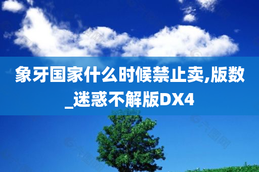 象牙国家什么时候禁止卖,版数_迷惑不解版DX4