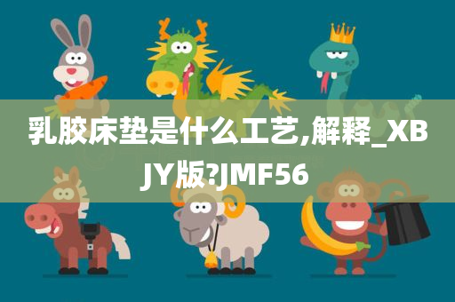 乳胶床垫是什么工艺,解释_XBJY版?JMF56