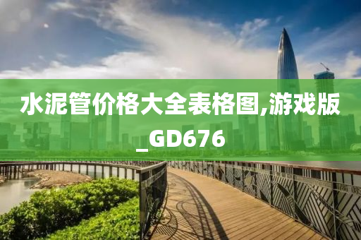 水泥管价格大全表格图,游戏版_GD676