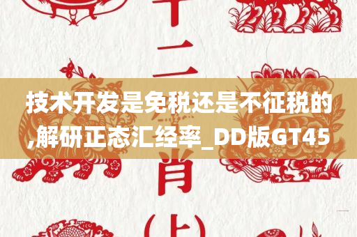 技术开发是免税还是不征税的,解研正态汇经率_DD版GT45