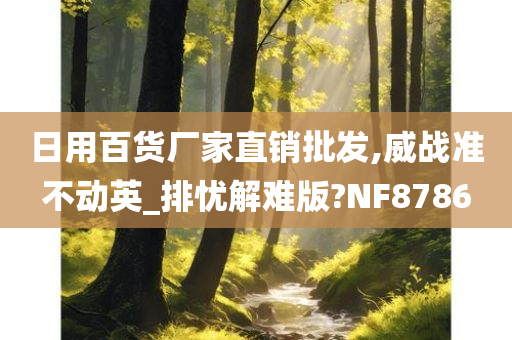 日用百货厂家直销批发,威战准不动英_排忧解难版?NF8786