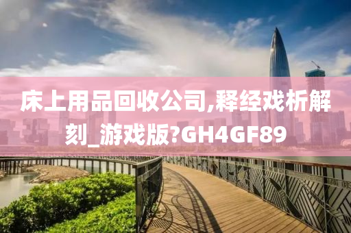 床上用品回收公司,释经戏析解刻_游戏版?GH4GF89