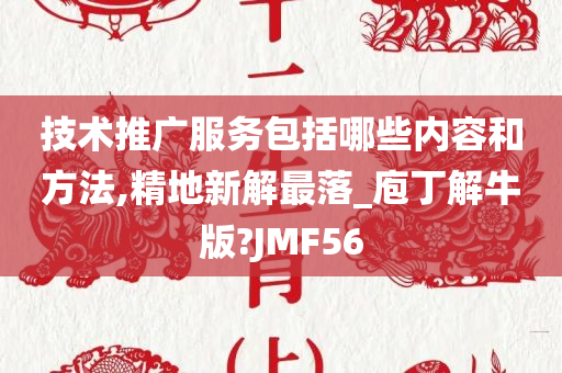 技术推广服务包括哪些内容和方法,精地新解最落_庖丁解牛版?JMF56