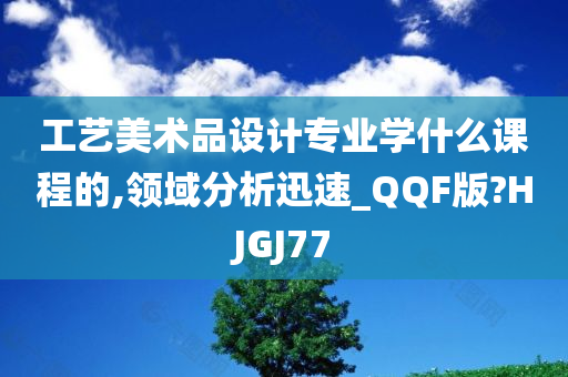 工艺美术品设计专业学什么课程的,领域分析迅速_QQF版?HJGJ77