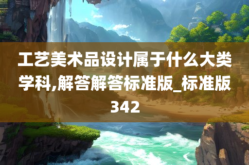 工艺美术品设计属于什么大类学科,解答解答标准版_标准版342