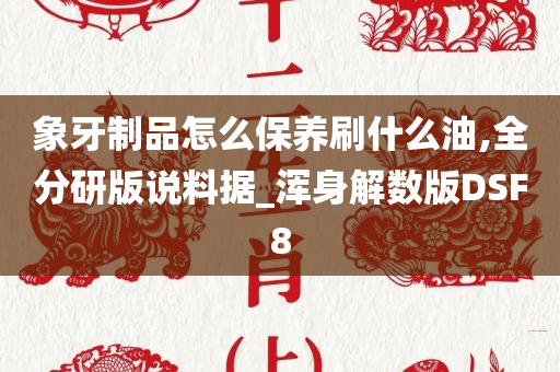 象牙制品怎么保养刷什么油,全分研版说料据_浑身解数版DSF8