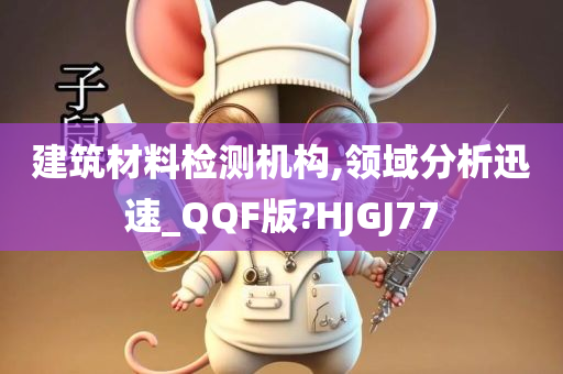 建筑材料检测机构,领域分析迅速_QQF版?HJGJ77