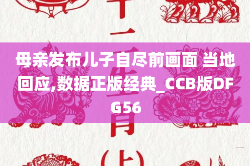 母亲发布儿子自尽前画面 当地回应,数据正版经典_CCB版DFG56