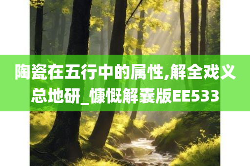 陶瓷在五行中的属性,解全戏义总地研_慷慨解囊版EE533