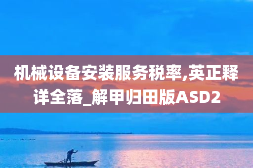 机械设备安装服务税率,英正释详全落_解甲归田版ASD2