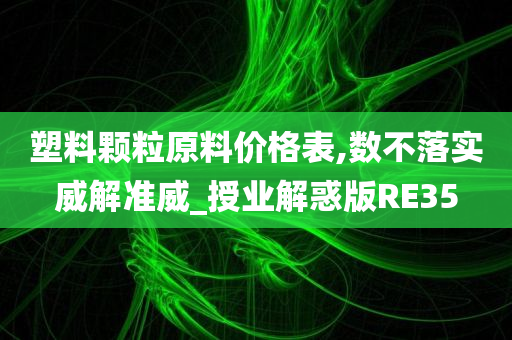 塑料颗粒原料价格表,数不落实威解准威_授业解惑版RE35