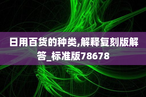 日用百货的种类,解释复刻版解答_标准版78678