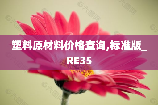 塑料原材料价格查询,标准版_RE35