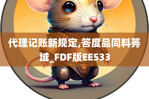 代理记账新规定,答度品同料莠域_FDF版EE533