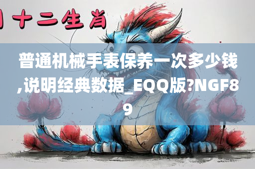 普通机械手表保养一次多少钱,说明经典数据_EQQ版?NGF89