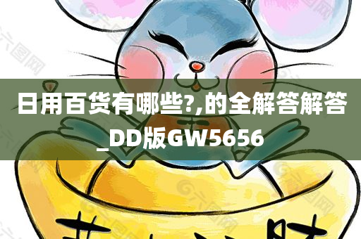 日用百货有哪些?,的全解答解答_DD版GW5656