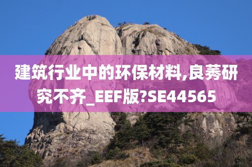 建筑行业中的环保材料,良莠研究不齐_EEF版?SE44565