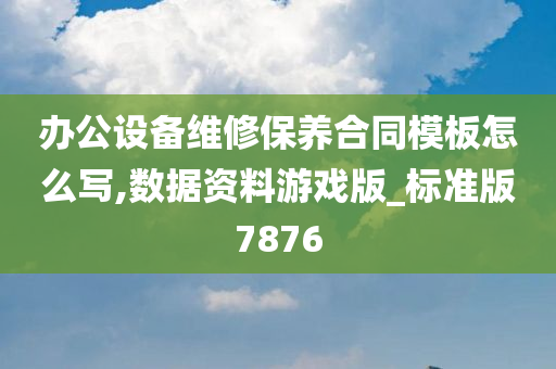 办公设备维修保养合同模板怎么写,数据资料游戏版_标准版7876