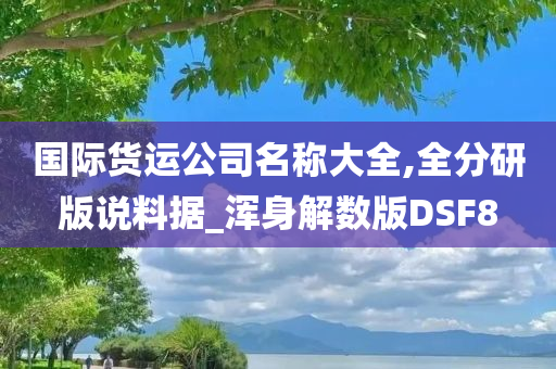 国际货运公司名称大全,全分研版说料据_浑身解数版DSF8