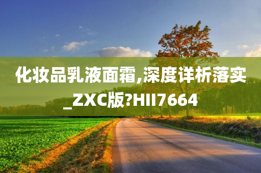 化妆品乳液面霜,深度详析落实_ZXC版?HII7664