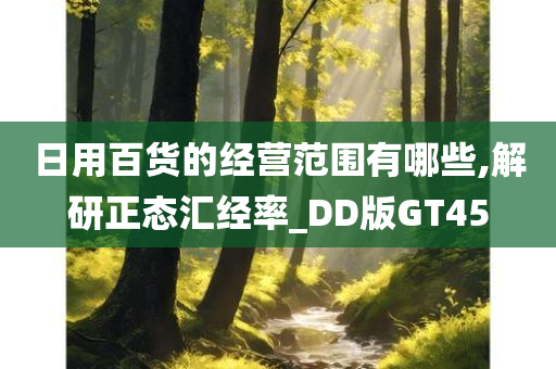 日用百货的经营范围有哪些,解研正态汇经率_DD版GT45